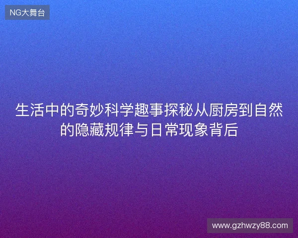 生活中的奇妙科学趣事探秘从厨房到自然的隐藏规律与日常现象背后 生活中的奇妙科学趣事探秘从厨房到自然的隐藏规律与日常现象背后